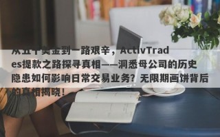 从五千美金到一路艰辛，ActivTrades提款之路探寻真相——洞悉母公司的历史隐患如何影响日常交易业务？无限期画饼背后的真相揭晓！