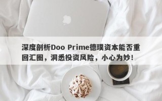 深度剖析Doo Prime德璞资本能否重回汇圈，洞悉投资风险，小心为妙！