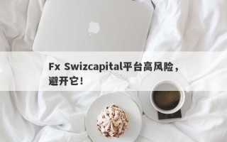 Fx Swizcapital平台高风险，避开它！