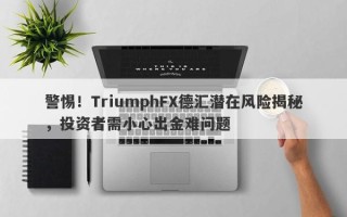 警惕！TriumphFX德汇潜在风险揭秘，投资者需小心出金难问题