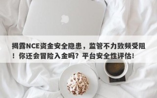 揭露NCE资金安全隐患，监管不力致频受阻！你还会冒险入金吗？平台安全性评估！