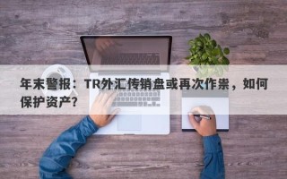 年末警报：TR外汇传销盘或再次作祟，如何保护资产？