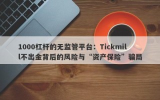 1000杠杆的无监管平台：Tickmill不出金背后的风险与“资产保险”骗局