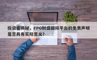 投资者揭秘，FPG财盛国际平台的免责声明是否具有实际意义？