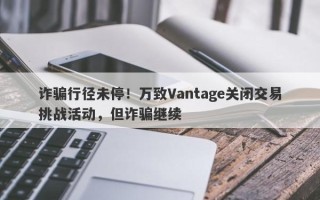 诈骗行径未停！万致Vantage关闭交易挑战活动，但诈骗继续