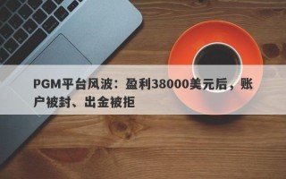 PGM平台风波：盈利38000美元后，账户被封、出金被拒