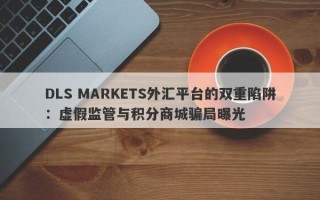 DLS MARKETS外汇平台的双重陷阱：虚假监管与积分商城骗局曝光