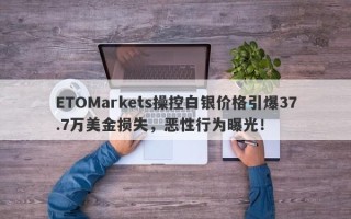 ETOMarkets操控白银价格引爆37.7万美金损失，恶性行为曝光！