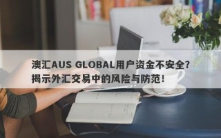 澳汇AUS GLOBAL用户资金不安全？揭示外汇交易中的风险与防范！