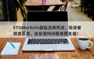 ETOMarkets面临丑闻风波，投资者资金蒸发，企业架构问题暴露无遗！