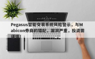 Pegasus智能交易系统风险警示，与Mabicon券商的错配，漏洞严重，投资需谨慎！