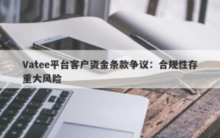 Vatee平台客户资金条款争议：合规性存重大风险