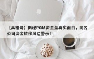 【真相哥】揭秘PGM资金盘真实面目，同名公司资金转移风险警示！