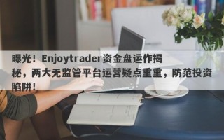 曝光！Enjoytrader资金盘运作揭秘，两大无监管平台运营疑点重重，防范投资陷阱！