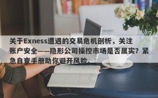 关于Exness遭遇的交易危机剖析，关注账户安全——隐形公司操控市场是否属实？紧急自查手册助你避开风险。