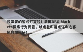 投资者的警戒灯亮起！盾博DBG Markets操纵行为揭露，以点差和滑点谋利吃客损真相揭秘！