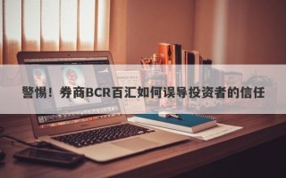 警惕！券商BCR百汇如何误导投资者的信任