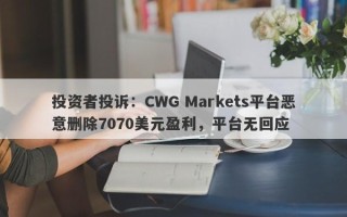 投资者投诉：CWG Markets平台恶意删除7070美元盈利，平台无回应