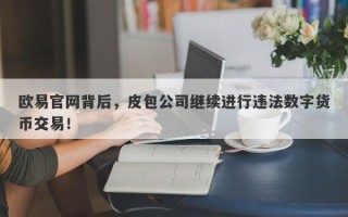 欧易官网背后，皮包公司继续进行违法数字货币交易！