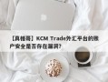 【真相哥】KCM Trade外汇平台的账户安全是否存在漏洞？