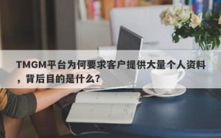 TMGM平台为何要求客户提供大量个人资料，背后目的是什么？