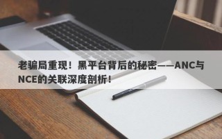 老骗局重现！黑平台背后的秘密——ANC与NCE的关联深度剖析！