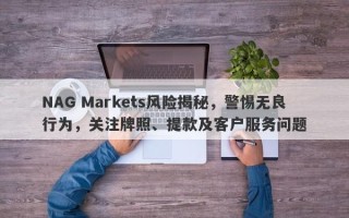 NAG Markets风险揭秘，警惕无良行为，关注牌照、提款及客户服务问题