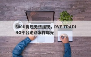 500U提现无法提现，RVE TRADING平台跑路案件曝光