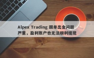 Alpex Trading 跟单出金问题严重，盈利账户也无法顺利提现