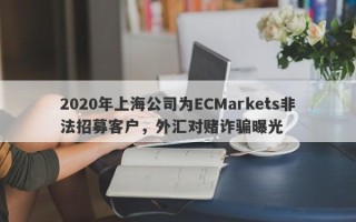 2020年上海公司为ECMarkets非法招募客户，外汇对赌诈骗曝光