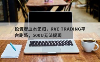 投资者血本无归，RVE TRADING平台跑路，500U无法提现