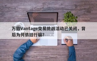 万致Vantage交易挑战活动已关闭，背后为何依旧行骗？