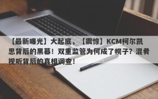 【最新曝光】大起底，【震惊】KCM柯尔凯思背后的黑幕！双重监管为何成了幌子？混肴视听背后的真相调查！