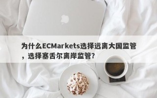 为什么ECMarkets选择远离大国监管，选择塞舌尔离岸监管？