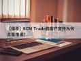 【懂哥】KCM Trade的客户支持为何总是推诿？