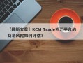 【最新文章】KCM Trade外汇平台的交易风险如何评估？