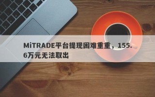 MiTRADE平台提现困难重重，155.6万元无法取出