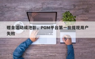 赠金活动成泡影，PGM平台第一批提现用户失败