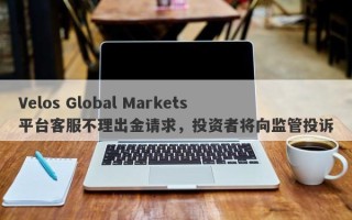 Velos Global Markets平台客服不理出金请求，投资者将向监管投诉