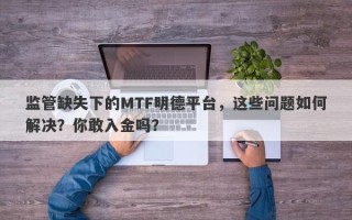 监管缺失下的MTF明德平台，这些问题如何解决？你敢入金吗？