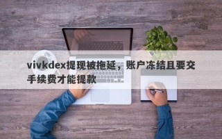 vivkdex提现被拖延，账户冻结且要交手续费才能提款