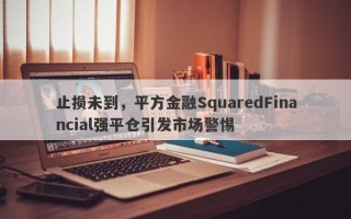 止损未到，平方金融SquaredFinancial强平仓引发市场警惕