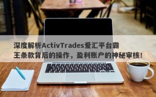 深度解析ActivTrades爱汇平台霸王条款背后的操作，盈利账户的神秘审核！