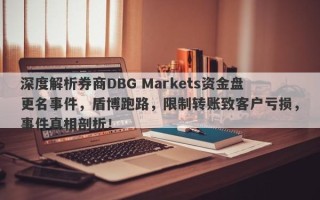 深度解析券商DBG Markets资金盘更名事件，盾博跑路，限制转账致客户亏损，事件真相剖析！