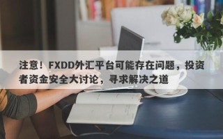 注意！FXDD外汇平台可能存在问题，投资者资金安全大讨论，寻求解决之道