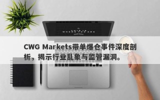 CWG Markets带单爆仓事件深度剖析，揭示行业乱象与监管漏洞。