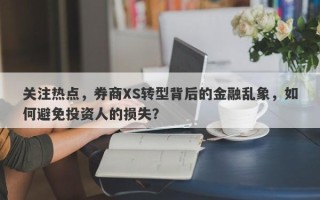 关注热点，券商XS转型背后的金融乱象，如何避免投资人的损失？