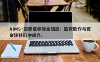 AIMS·荣鹰证券赠金骗局：监管欺诈与资金转移陷阱曝光！