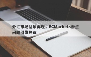 外汇市场乱象再现，ECMarkets滑点问题引发热议