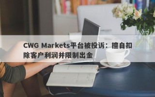 CWG Markets平台被投诉：擅自扣除客户利润并限制出金